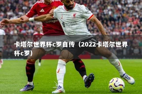 卡塔尔世界杯c罗自传（2022卡塔尔世界杯c罗）