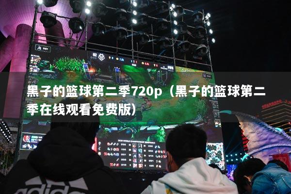 黑子的篮球第二季720p（黑子的篮球第二季在线观看免费版）