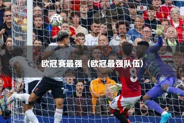 欧冠赛最强（欧冠最强队伍）