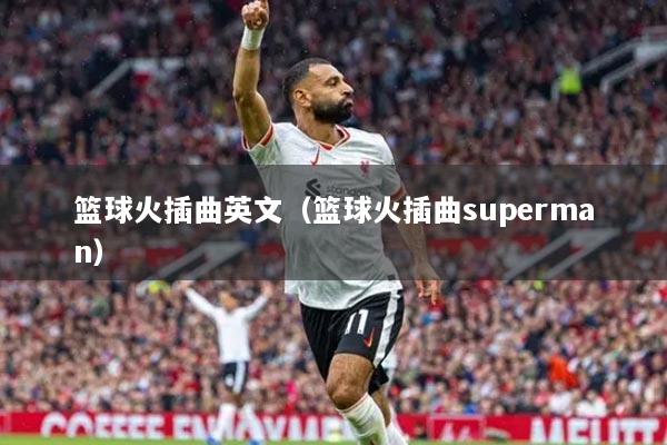 篮球火插曲英文（篮球火插曲superman）