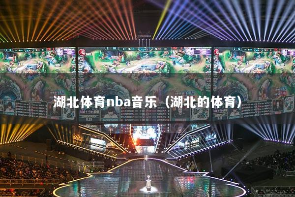 湖北体育nba音乐（湖北的体育）