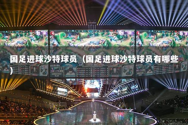 国足进球沙特球员（国足进球沙特球员有哪些）