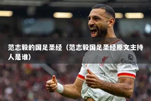 范志毅的国足圣经（范志毅国足圣经原文主持人是谁）