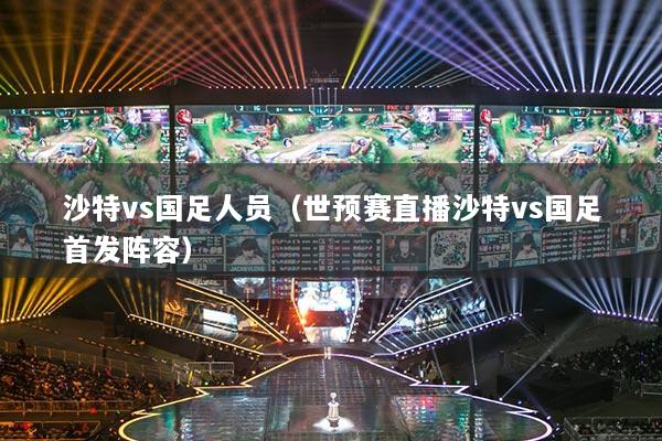 沙特vs国足人员（世预赛直播沙特vs国足首发阵容）