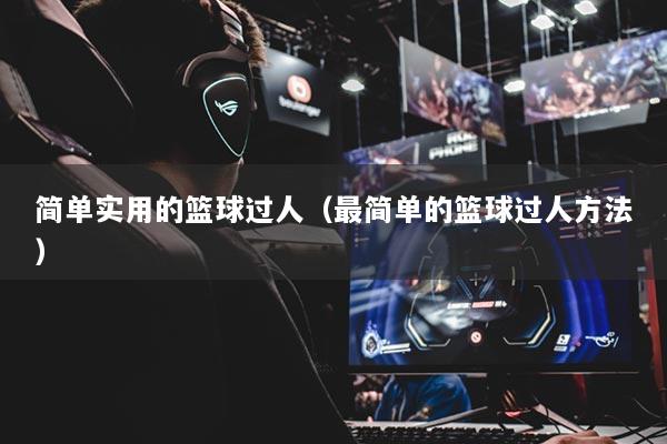 简单实用的篮球过人（最简单的篮球过人方法）