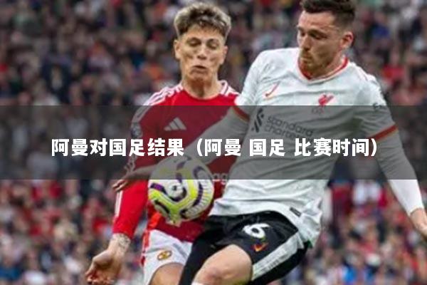 阿曼对国足结果（阿曼 国足 比赛时间）