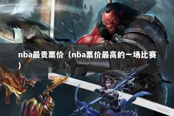 nba最贵票价（nba票价最高的一场比赛）