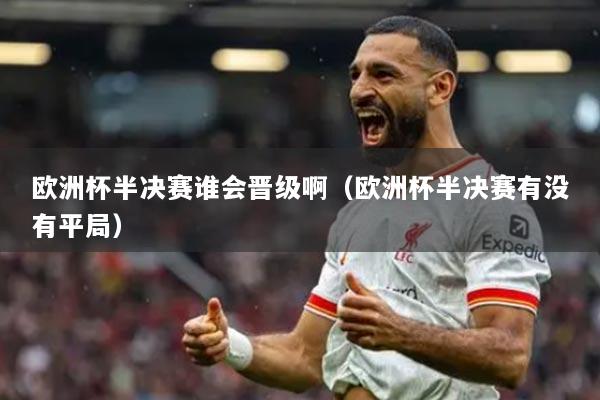 欧洲杯半决赛谁会晋级啊（欧洲杯半决赛有没有平局）