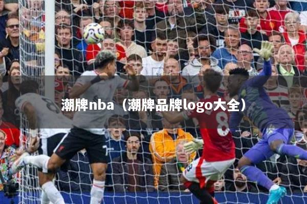 潮牌nba（潮牌品牌logo大全）