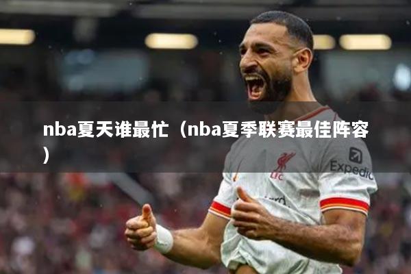 nba夏天谁最忙（nba夏季联赛最佳阵容）