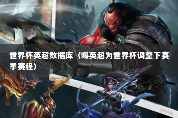 世界杯英超数据库（曝英超为世界杯调整下赛季赛程）