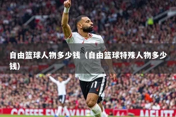 自由篮球人物多少钱（自由篮球特殊人物多少钱）