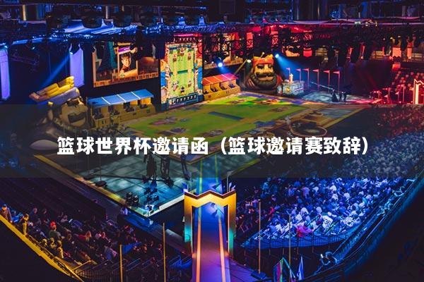篮球世界杯邀请函（篮球邀请赛致辞）