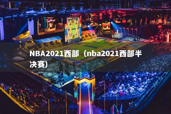 NBA2021西部（nba2021西部半决赛）