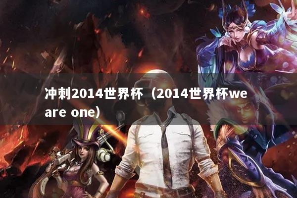 冲刺2014世界杯(2014世界杯we are one)