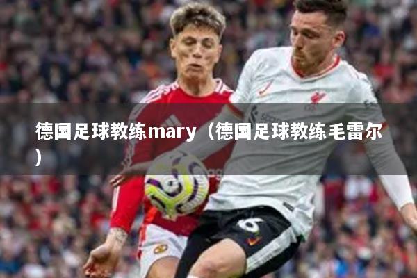 德国足球教练mary（德国足球教练毛雷尔）