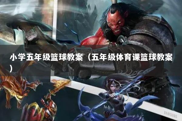 小学五年级篮球教案（五年级体育课篮球教案）