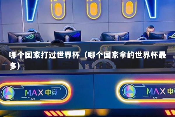 哪个国家打过世界杯（哪个国家拿的世界杯最多）