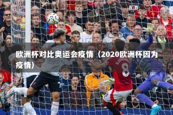 欧洲杯对比奥运会疫情（2020欧洲杯因为疫情）