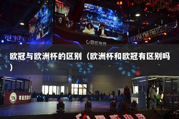 详细阅读:欧冠与欧洲杯的区别(欧洲杯和欧冠有区别吗) 欧冠与欧洲杯的区别(欧洲杯和欧冠有区别吗)