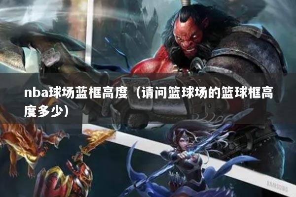 nba球场蓝框高度（请问篮球场的篮球框高度多少）